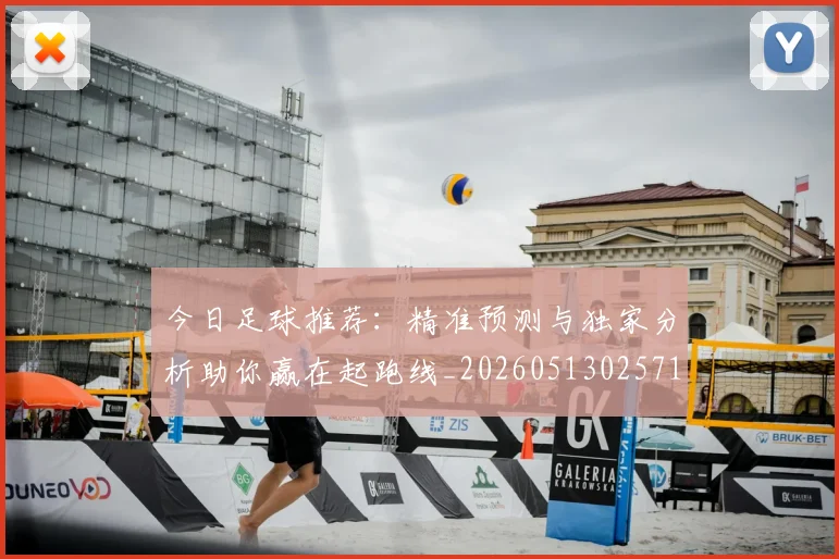 今日足球推荐:精准预测与独家分析助你赢在起跑线_20260513025714