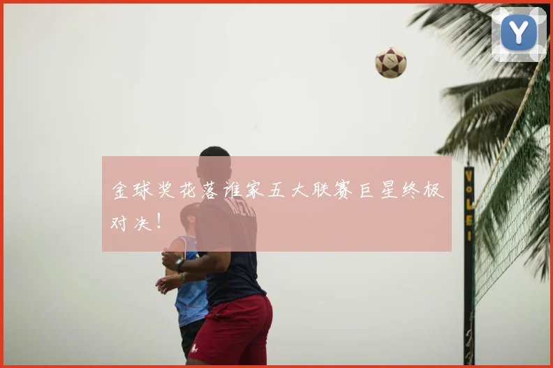 金球奖花落谁家五大联赛巨星终极对决！
