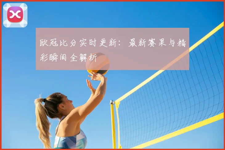 欧冠比分实时更新：最新赛果与精彩瞬间全解析