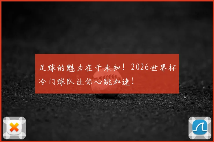 足球的魅力在于未知！2026世界杯冷门球队让你心跳加速！