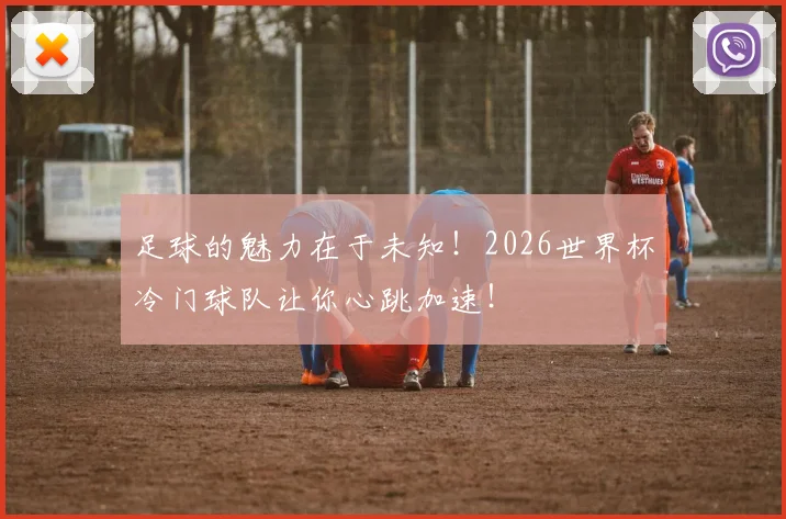 足球的魅力在于未知！2026世界杯冷门球队让你心跳加速！