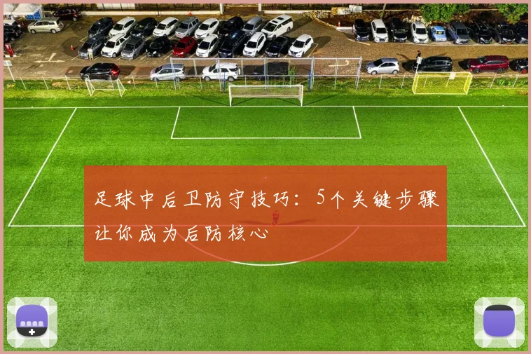 足球中后卫防守技巧：5个关键步骤让你成为后防核心