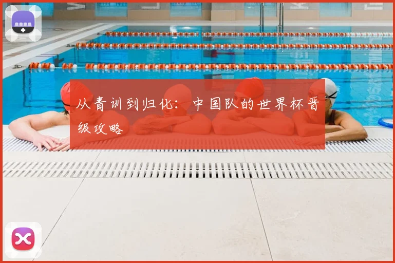 从青训到归化：中国队的世界杯晋级攻略