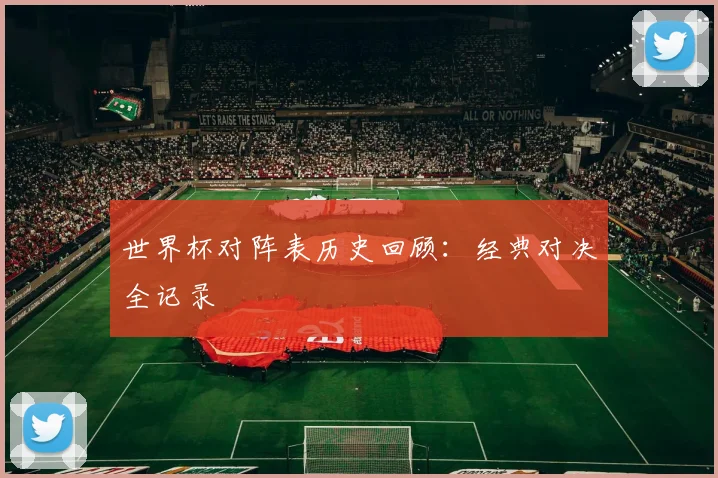 世界杯对阵表历史回顾：经典对决全记录