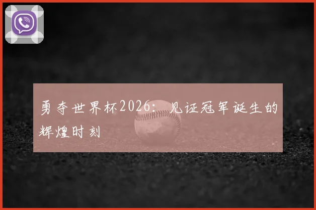 勇夺世界杯2026:见证冠军诞生的辉煌时刻