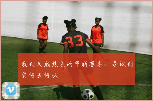 裁判又成焦点西甲新赛季,争议判罚何去何从